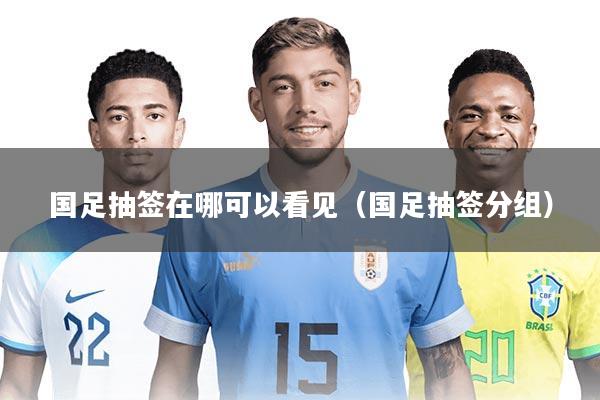 国足抽签在哪可以看见（国足抽签分组）