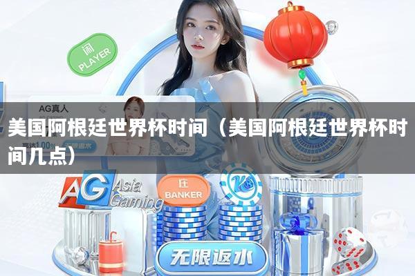 美国阿根廷世界杯时间(美国阿根廷世界杯时间几点)