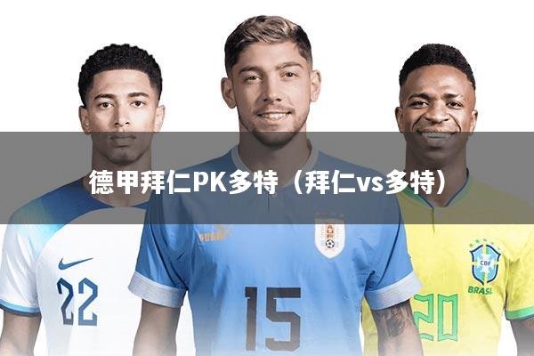 德甲拜仁PK多特(拜仁vs多特)