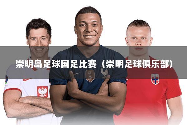 崇明岛足球国足比赛(崇明足球俱乐部)