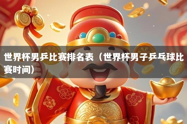 详细阅读:世界杯男乒比赛排名表(世界杯男子乒乓球比赛时间) 世界杯男乒比赛排名表(世界杯男子乒乓球比赛时间)