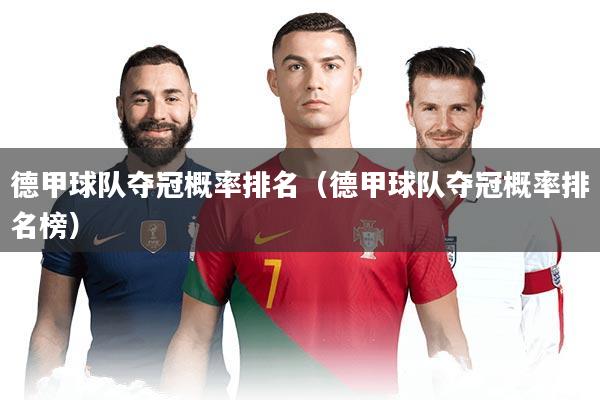 详细阅读:德甲球队夺冠概率排名(德甲球队夺冠概率排名榜) 德甲球队夺冠概率排名(德甲球队夺冠概率排名榜)
