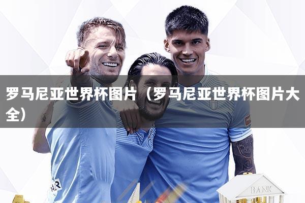 详细阅读:罗马尼亚世界杯图片(罗马尼亚世界杯图片大全) 罗马尼亚世界杯图片(罗马尼亚世界杯图片大全)