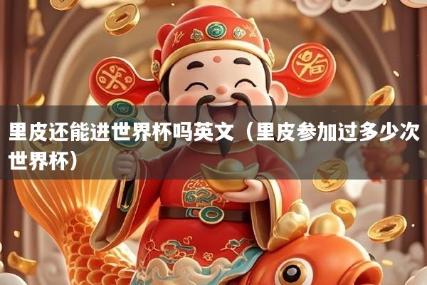 里皮还能进世界杯吗英文（里皮参加过多少次世界杯）