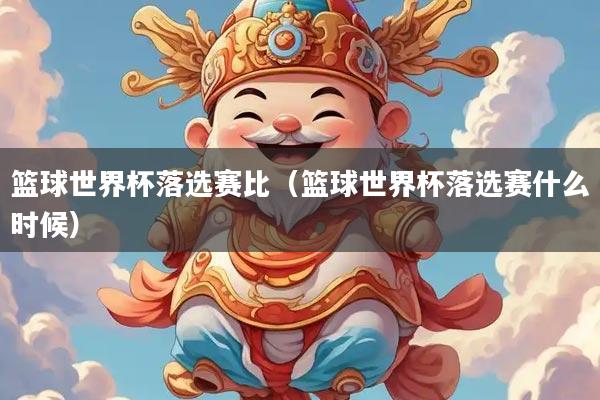 篮球世界杯落选赛比（篮球世界杯落选赛什么时候）