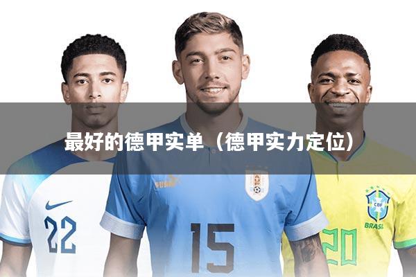 详细阅读:最好的德甲实单(德甲实力定位) 最好的德甲实单(德甲实力定位)