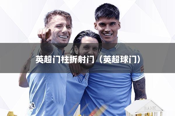 详细阅读:英超门柱折射门(英超球门) 英超门柱折射门(英超球门)