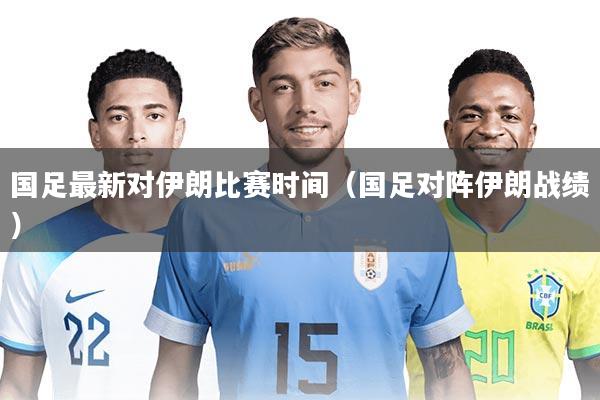 详细阅读:国足最新对伊朗比赛时间(国足对阵伊朗战绩) 国足最新对伊朗比赛时间(国足对阵伊朗战绩)