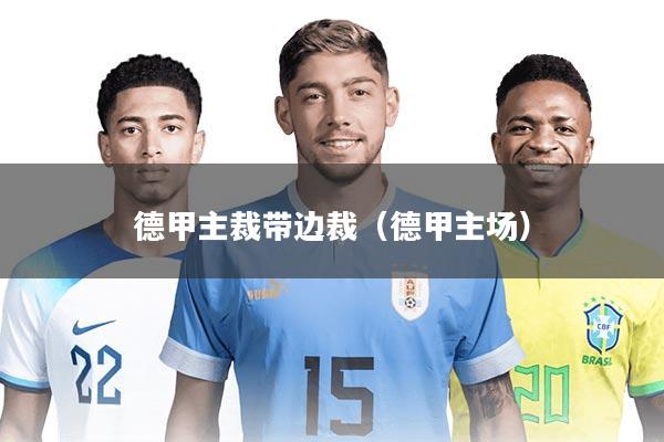 详细阅读:德甲主裁带边裁(德甲主场) 德甲主裁带边裁(德甲主场)